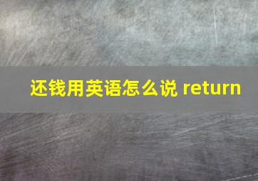 还钱用英语怎么说 return